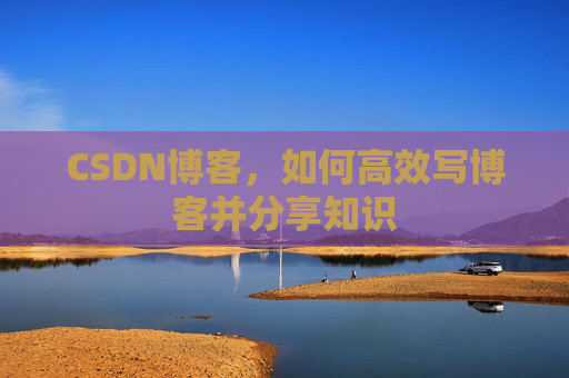 CSDN博客，如何高效写博客并分享知识